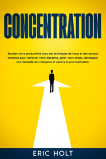 Concentration: Boostez votre productivité avec des techniques de focus et des astuces mentales pour renforcer votre discipline gérer votre temps développer une mentalité de croissance et vaincre la procrastination - cover