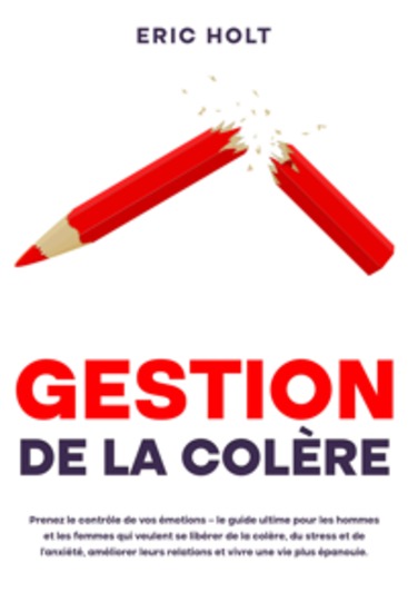 Gestion de la colère: Prenez le contrôle de vos émotions – le guide ultime pour les hommes et les femmes qui veulent se libérer de la colère du stress et de l’anxiété améliorer leurs relations et vivre une vie plus épanouie - cover