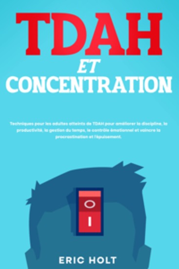 TDAH et concentration: Techniques pour les adultes atteints de TDAH pour améliorer la discipline la productivité la gestion du temps le contrôle émotionnel et vaincre la procrastination et l’épuisement - cover