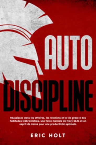 Autodiscipline: Réussissez dans les affaires les relations et la vie grâce à des habitudes inébranlables une force mentale de Navy SEAL et un esprit de moine pour une productivité optimale - cover