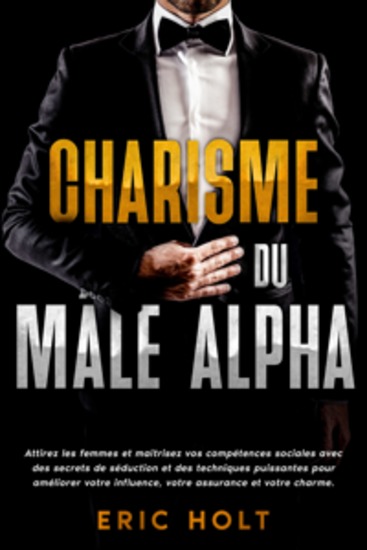 Charisme du mâle alpha: Attirez les femmes et maîtrisez vos compétences sociales avec des secrets de séduction et des techniques puissantes pour améliorer votre influence votre assurance et votre charme - cover