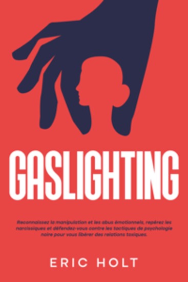 Gaslighting: Reconnaissez la manipulation et les abus émotionnels repérez les narcissiques et défendez-vous contre les tactiques de psychologie noire pour vous libérer des relations toxiques - cover