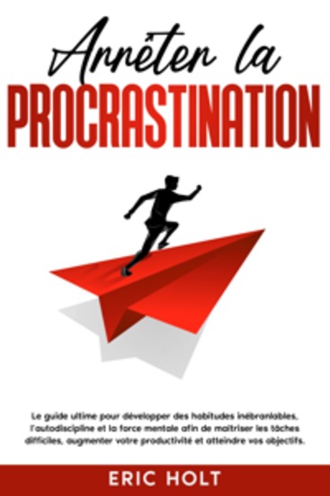 Arrêter la procrastination: Le guide ultime pour développer des habitudes inébranlables l’autodiscipline et la force mentale afin de maîtriser les tâches difficiles augmenter votre productivité et atteindre vos objectifs - cover