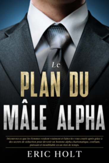 Le plan du mâle alpha: Découvrez ce que les femmes veulent vraiment et faites-les vous courir après grâce à des secrets de séduction pour devenir un homme alpha charismatique confiant puissant et inoubliable en un rien de temps - cover