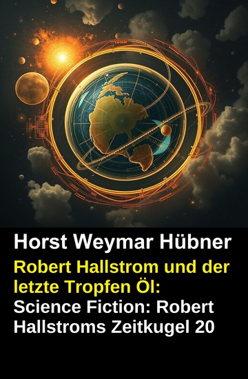 Robert Hallstrom und der letzte Tropfen Öl: Science Fiction: Robert Hallstroms Zeitkugel 20 - cover