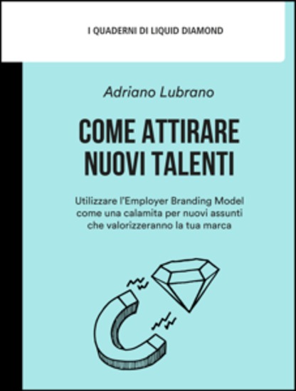 Come attirare nuovi talenti - Utilizzare l’Employer Branding Model come una calamita per nuovi assunti che valorizzeranno la tua marc - cover