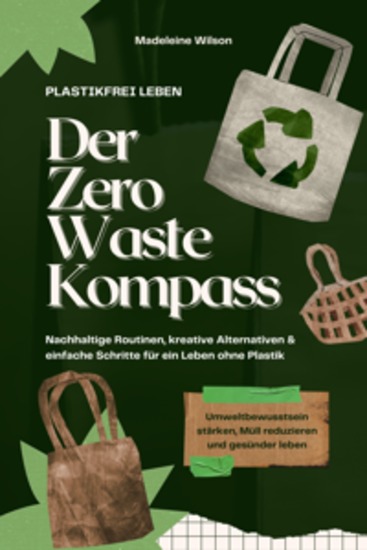 Plastikfrei leben – Der Zero Waste Kompass: Nachhaltige Routinen kreative Alternativen & einfache Schritte für ein Leben ohne Plastik (Umweltbewusstsein stärken Müll reduzieren & gesünder leben) - cover