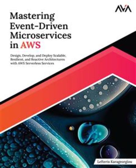 Mastering Event-Driven Microservices in AWS - Design Develop and Deploy Scalable Resilient and Reactive Architectures with AWS Serverless Services - cover