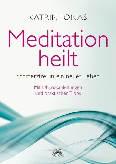 Meditation heilt - Schmerzfrei in ein neues Leben mit Übungsanleitungen und praktischen Tipps - cover