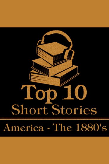 Top 10 Short Stories The - America - The 1880's - The top 10 short stories written from 1880 to 1889 by American authors - cover