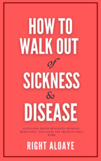 How to Walk Out of Sickness and Disease - Activating Divine Health by Speaking Meditating and Living the Truth of God's Word - cover