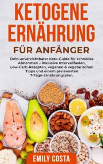 Ketogene Ernährung für Anfänger: Dein unverzichtbarer Keto-Guide für schnelles Abnehmen – inklusive Intervallfasten Low-Carb-Rezepten veganen & vegetarischen Tipps und einem preiswerten 7-Tage-Ernährungsplan - cover