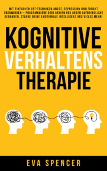 Kognitive Verhaltenstherapie: Mit einfachen CBT-Techniken Angst Depression und Furcht überwinden – programmiere dein Gehirn neu gegen aufdringliche Gedanken stärke deine emotionale Intelligenz und vieles mehr! - cover