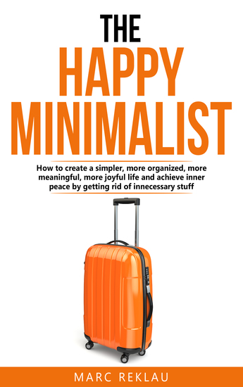 The Happy Minimalist - How to create a simpler more organized more meaningful more joyful life and achieve inner peace by getting rid of unnecessary stuff - cover