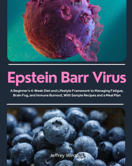 Epstein Barr Virus - A Beginner's 4-Week Diet and Lifestyle Framework to Managing Fatigue Brain Fog and Immune Burnout With Sample Recipes and a Meal Plan - cover