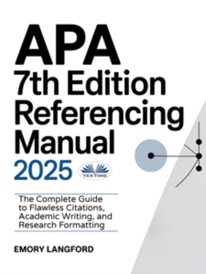 APA 7th Edition Referencing Manual 2025 - The Complete Guide To Flawless Citations Academic Writing And Research Formatting - cover