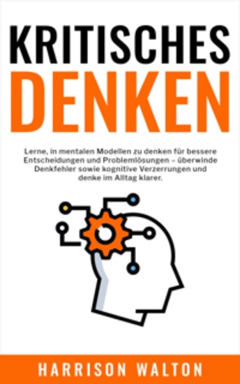 Kritisches Denken: Lerne in mentalen Modellen zu denken für bessere Entscheidungen und Problemlösungen – überwinde Denkfehler sowie kognitive Verzerrungen und denke im Alltag klarer - cover