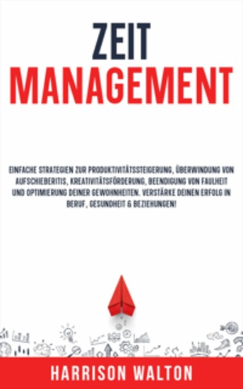 Zeitmanagement: Einfache Strategien zur Produktivitätssteigerung Überwindung von Aufschieberitis Kreativitätsförderung Beendigung von Faulheit und Optimierung deiner Gewohnheiten Verstärke deinen Erfolg in Beruf Gesundheit & Beziehungen! - cover