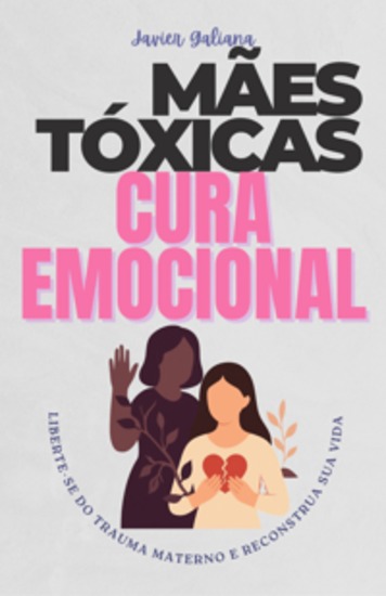 MÃes Tóxicas E Cura Emocional - Libérate del trauma materno y reconstruye tu vida: una guía para hijos e hijas - cover