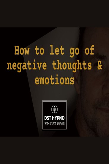 How to let go of negative thoughts and emotions - A guided meditation - DST Hypno with Stu Newman - cover