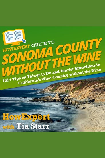 HowExpert Guide to Sonoma County without the Wine - 101+ Tips on Things to Do and Tourist Attractions in California’s Wine Country without the Wine - cover
