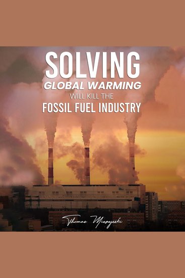 Solving Global Warming Will Kill the Fossil Fuel Industry - cover