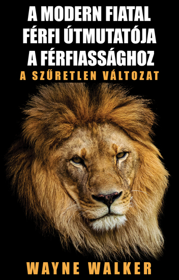 A modern fiatal férfi útmutatója a férfiassághoz - A szűretlen változat - cover