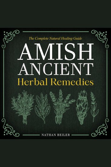 Amish Ancient Herbal Remedies - The Complete Natural Healing Guide - Discover the Power of Herbalism Amish Medicine and Traditional Apothecary Remedies | Practical Lifestyle Tips Included - cover