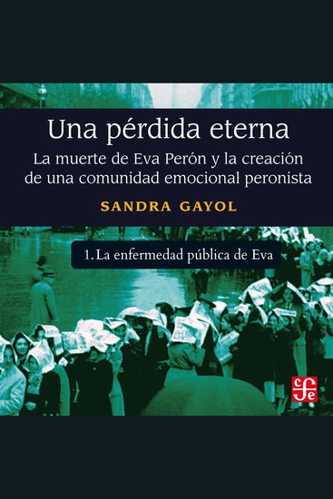 La enfermedad pública de Eva - Una pérdida eterna - La muerte de Eva Perón y la creación de una comunidad emocional peronista Parte 1 - cover