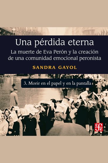 Morir en el papel y en la pantalla - Una pérdida eterna - La muerte de Eva Perón y la creación de una comunidad emocional peronista Parte 3 - cover