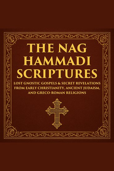 The Nag Hammadi Scriptures - Lost Gnostic Gospels & Secret Revelations from Early Christianity Ancient Judaism and Greco-Roman Religions - cover
