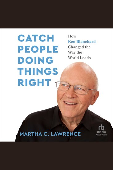 Catch People Doing Things Right - How Ken Blanchard Changed the Way the World Leads - cover