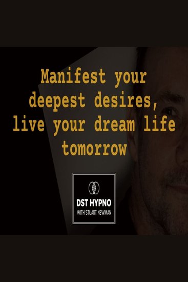 Manifest your deepest desires live your dream life tomorrow - A guided meditation - DST Hypno with Stu Newman - cover