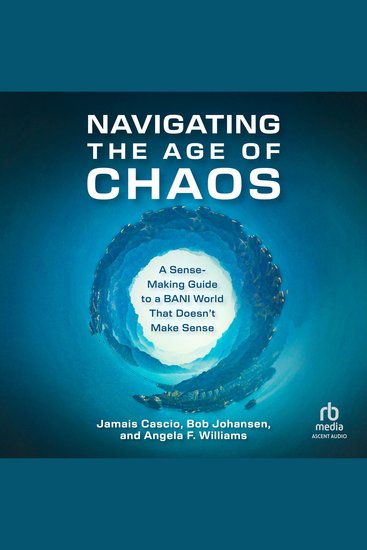 Navigating the Age of Chaos - A Sense-Making Guide to a BANI World That Doesn't Make Sense - cover