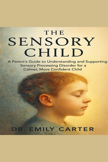 The Sensory Child - A Parent’s Guide to Understanding and Supporting Sensory Processing Disorder for a Calmer More Confident Child - cover