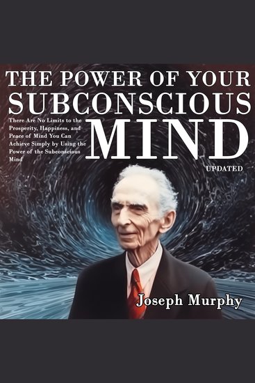 Power of Your Subconscious Mind The: There Are No Limits to the Prosperity Happiness and Peace of Mind You Can Achieve Simply by Using the Power of the Subconscious Mind Updated - cover