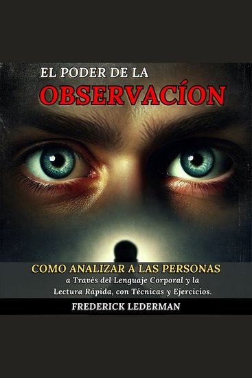 El Poder de la Observación: Cómo Analizar a las Personas a Través del Lenguaje Corporal y la Lectura Rápida con Técnicas y Ejercicios - cover