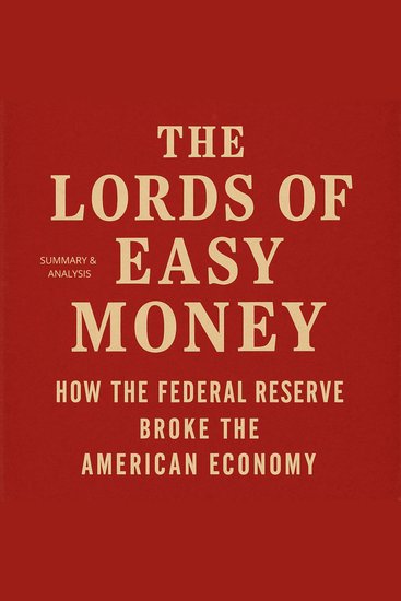 Lords of Easy Money The: Book Summary & Analysis - How the Federal Reserve Broke the American Economy - cover
