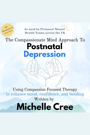 The Compassionate Mind Approach To Postnatal Depression - Using Compassion Focused Therapy to Enhance Mood Confidence and Bonding - cover