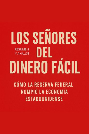 Los Señores Del Dinero Fácil: Resumen y análisis del libro - Cómo la Reserva Federal Rompió la Economía Estadounidense - cover
