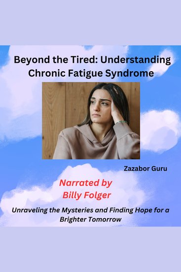 Beyond the Tired: Understanding Chronic Fatigue Syndrome - Unraveling the Mysteries and Finding Hope for a Brighter Tomorrow - cover