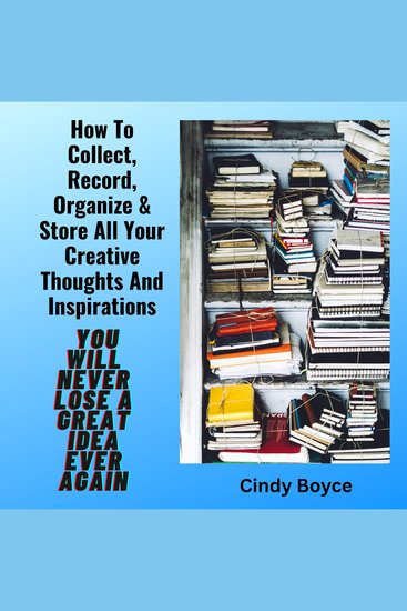 How To Collect Record Organize & Store All Your Creative Thoughts And Inspirations - You Will Never Lose A Great Idea Ever Again - cover