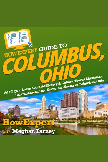 HowExpert Guide to Columbus Ohio - 101+ Tips to Learn about the History & Culture Tourist Attractions Entertainment Food Scene and Events in Columbus Ohio - cover