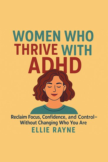 Women Who Thrive with ADHD - Reclaim Focus Confidence and Control—Without Changing Who You Are - cover