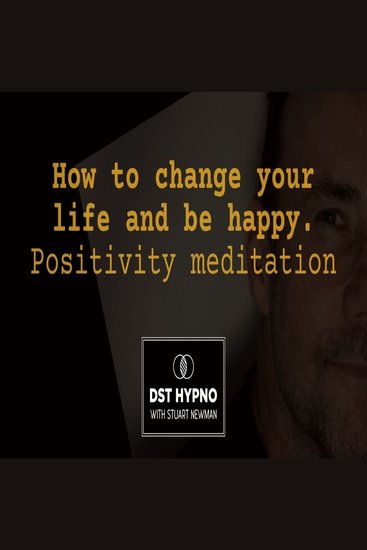 How to change your life and be happy Positivity meditation - A guided meditation - DST Hypno with Stu Newman - cover