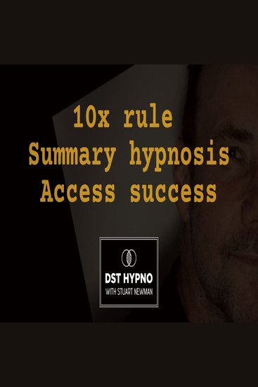 10x rule summary hypnosis access success - A guided meditation - DST Hypno with Stu Newman - cover