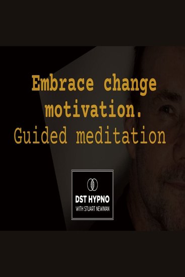 Embrace change motivation meditation guided - A guided meditation - DST Hypno with Stu Newman - cover