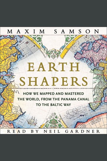Earth Shapers - How We Mapped and Mastered the World from the Panama Canal to the Baltic Way - cover