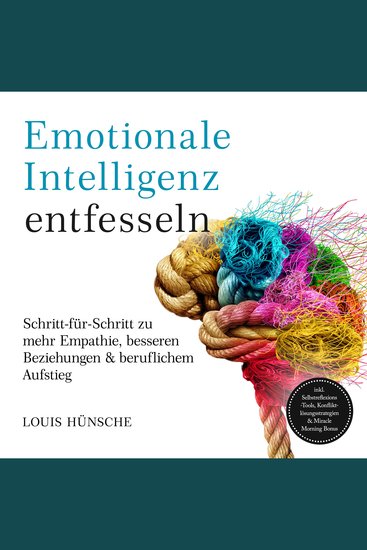 Emotionale Intelligenz entfesseln: Schritt-für-Schritt zu mehr Empathie besseren Beziehungen & beruflichem Aufstieg – inkl Selbstreflexions-Tools Konfliktlösungsstrategien & Miracle Morning Bonus - cover