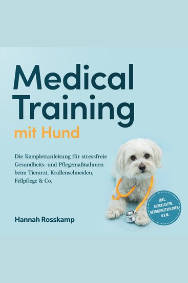 Medical Training mit Hund: Die Komplettanleitung für stressfreie Gesundheits- und Pflegemaßnahmen beim Tierarzt Krallenschneiden Fellpflege & Co - inkl Checklisten Gesundheitsplaner uvm - cover